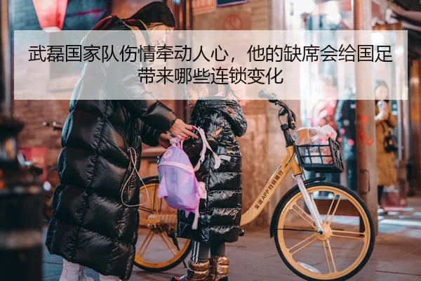 武磊国家队伤情牵动人心，他的缺席会给国足带来哪些连锁变化