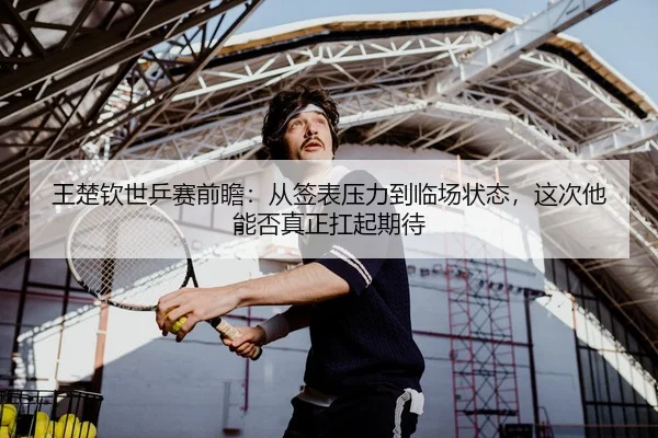wang-chu-qin-shi-ping-sai-qian-zhan-cong-qian-biao-ya-li-dao-lin-chang-zhuang-tai-zhe-ci-ta-neng-fou-zhen-zheng-kang-qi-2-845.jpg